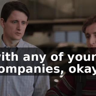 with any of your companies, okay?
