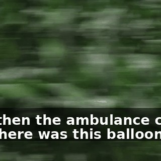 And then the ambulance came, but there was this balloon.