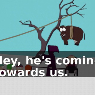 Hey, he's coming towards us.