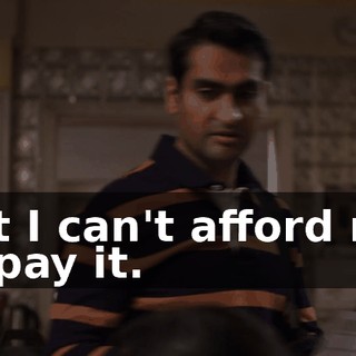 But I can't afford not to pay it.