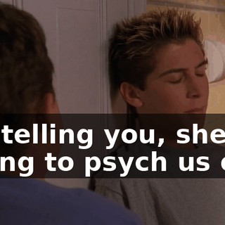 I'm telling you, she's trying to psych us out.
