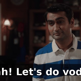 Yeah! Let's do vodka.