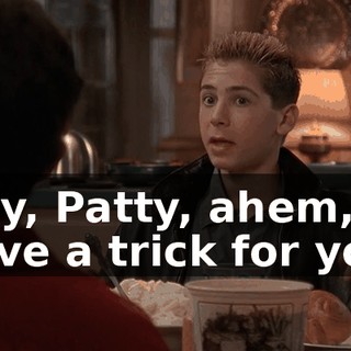 Hey, Patty, ahem, I have a trick for you.