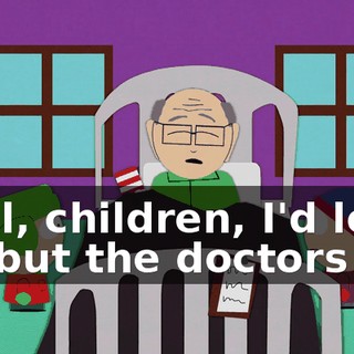 Well, children, I'd love to, but the doctors say