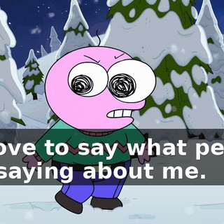 I'd love to say what people are saying about me.