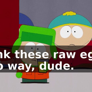 drink these raw eggs. - No way, dude.