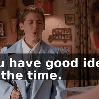 You have good ideas all the time.