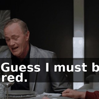 - Guess I must be tired.