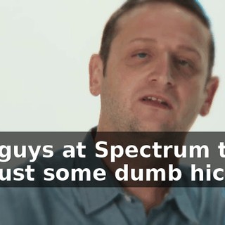 The guys at Spectrum think I'm just some dumb hick.