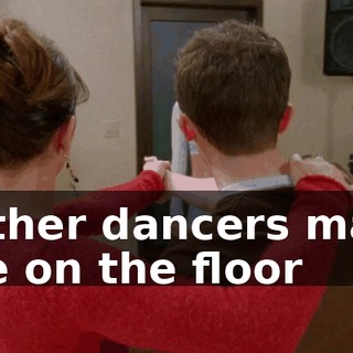 ♪ Other dancers may be on the floor ♪