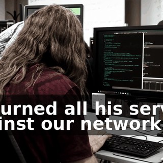 he turned all his servers against our network