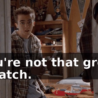 You're not that great a catch.