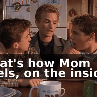That's how Mom feels, on the inside.