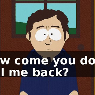 How come you don't call me back?