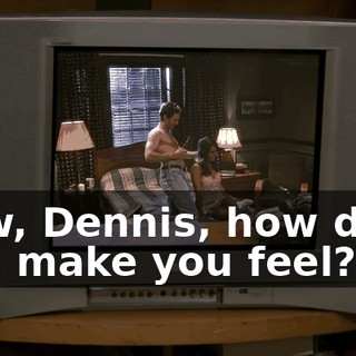Now, Dennis, how does this make you feel?