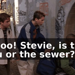 Whoo! Stevie, is that you or the sewer?