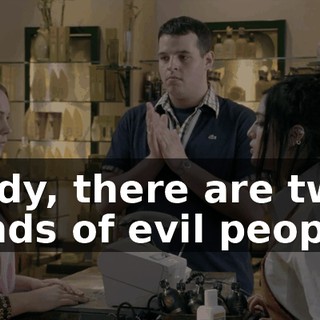 Cady, there are two kinds of evil people.