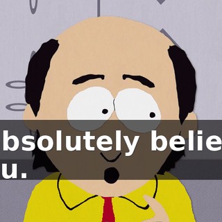 I absolutely believe you.