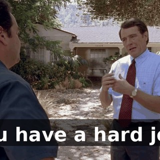 You have a hard job.