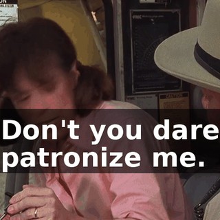 Don't you dare patronize me.