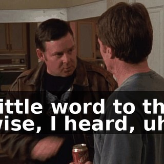 Little word to the wise, I heard, uh,