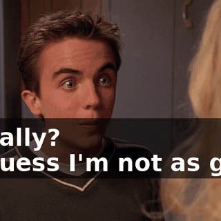 - Really? - I guess I'm not as good