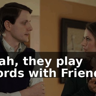 Yeah, they play Words with Friends.