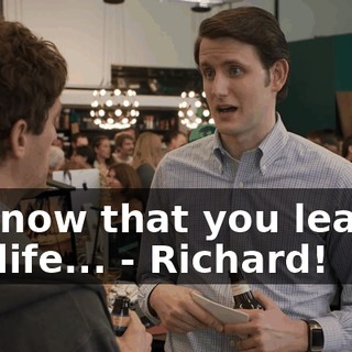 - I know that you leaven my life... - Richard!