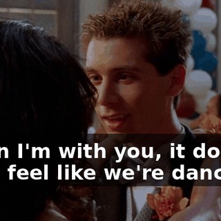When I'm with you, it doesn't even feel like we're dancing.