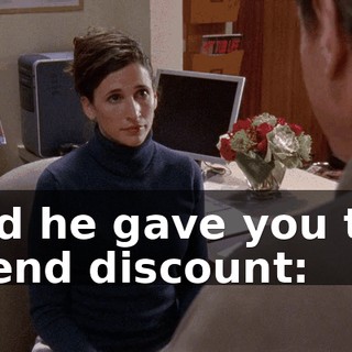 And he gave you the friend discount: