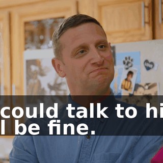 - I could talk to him. It'll be fine.