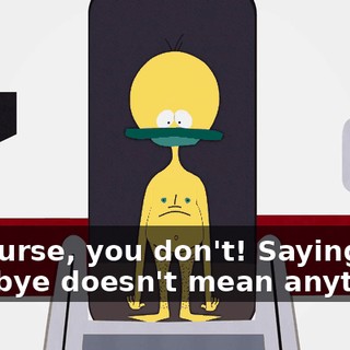 Of course, you don't! Saying goodbye doesn't mean anything!