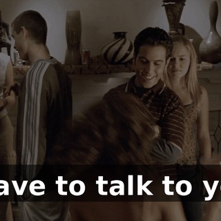I have to talk to you.