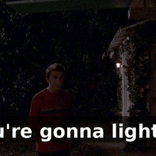 You're gonna light it,