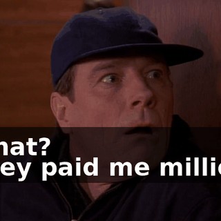 - What? - They paid me millions.