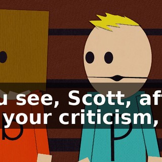 You see, Scott, after all your criticism,