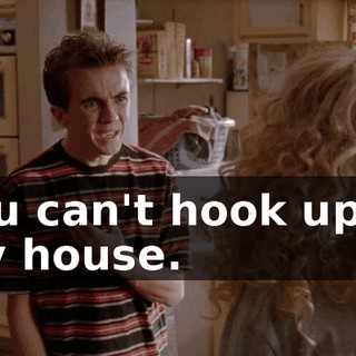You can't hook up in my house.