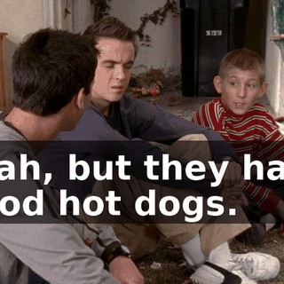 Yeah, but they have good hot dogs.