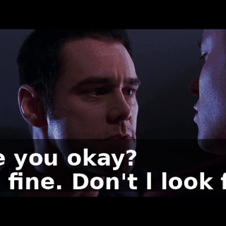 - Are you okay? - l'm fine. Don't l look fine?