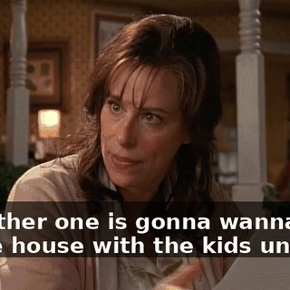 the other one is gonna wanna stay in the house with the kids until...