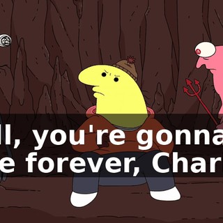 Well, you're gonna be here forever, Charlie,