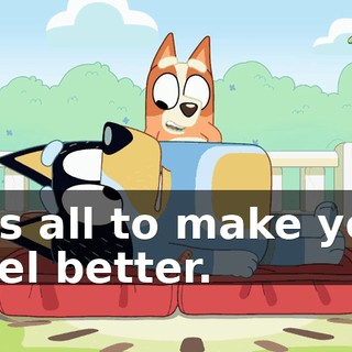 It's all to make you feel better.