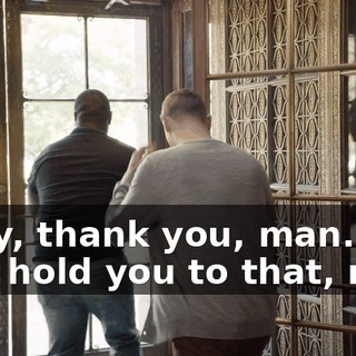 - Hey, thank you, man. I'ma hold you to that, man.
