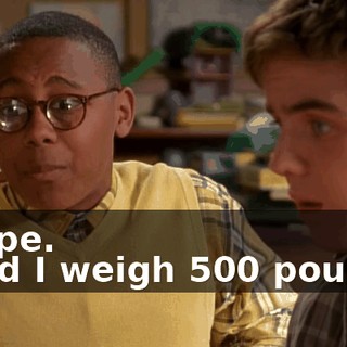 - pope. - And I weigh 500 pounds.