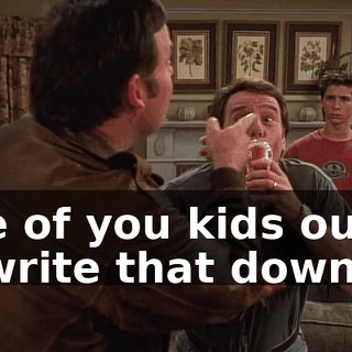 One of you kids ought to write that down.