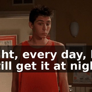 Right, every day, but I still get it at night.