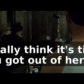 I really think it's time you got out of here.