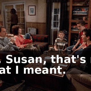 No, Susan, that's not what I meant.