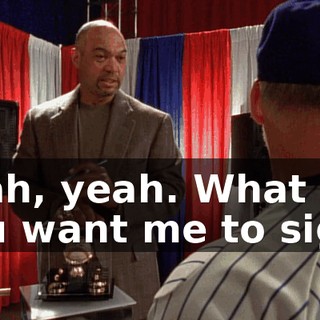 Yeah, yeah. What do you want me to sign?