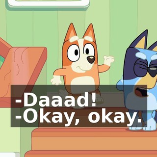 -Daaad! -Okay, okay.